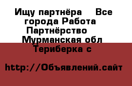 Ищу партнёра  - Все города Работа » Партнёрство   . Мурманская обл.,Териберка с.